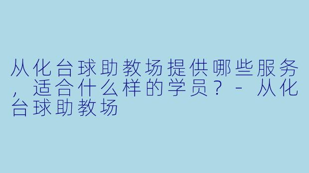 从化台球助教场提供哪些服务，适合什么样的学员？