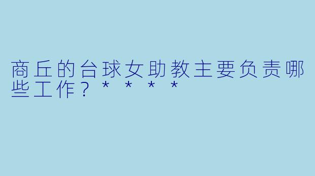商丘的台球女助教主要负责哪些工作？****
