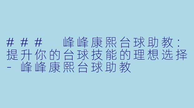 ### 峰峰康熙台球助教：提升你的台球技能的理想选择-峰峰康熙台球助教
