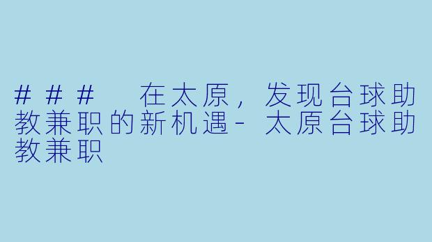### 在太原,发现台球助教兼职的新机遇