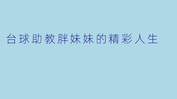 台球助教胖妹妹的精彩人生