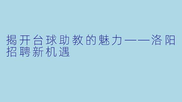 揭开台球助教的魅力——洛阳招聘新机遇