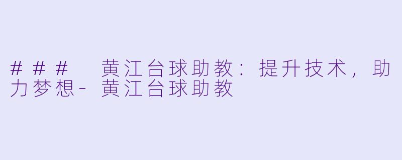 ### 黄江台球助教：提升技术，助力梦想-黄江台球助教