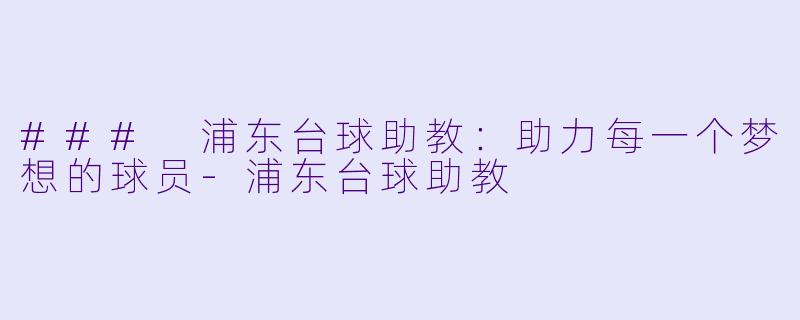 ### 浦东台球助教：助力每一个梦想的球员-浦东台球助教
