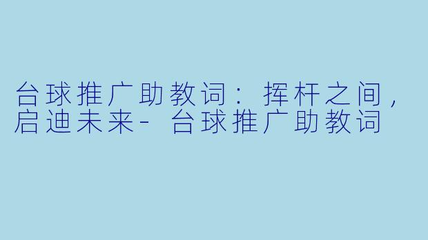 台球推广助教词：挥杆之间，启迪未来-台球推广助教词