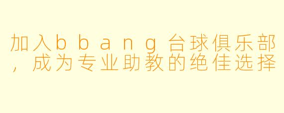 加入bbang台球俱乐部，成为专业助教的绝佳选择