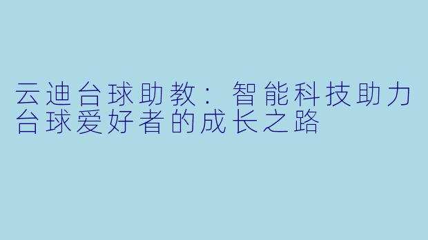 云迪台球助教：智能科技助力台球爱好者的成长之路