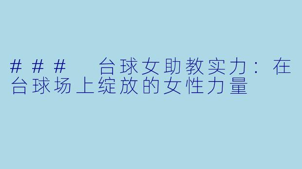 ### 台球女助教实力：在台球场上绽放的女性力量