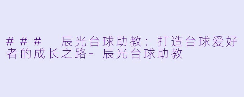 ### 辰光台球助教：打造台球爱好者的成长之路-辰光台球助教