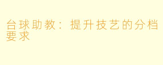 台球助教：提升技艺的分档要求