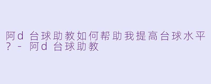 阿d台球助教如何帮助我提高台球水平？