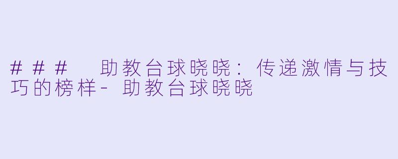 ### 助教台球晓晓:传递激情与技巧的榜样