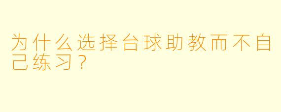 为什么选择台球助教而不自己练习？