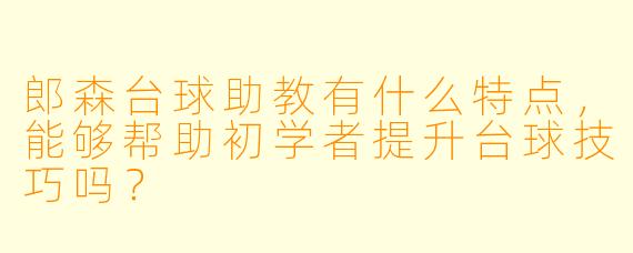 郎森台球助教有什么特点,能够帮助初学者提升台球技巧吗?