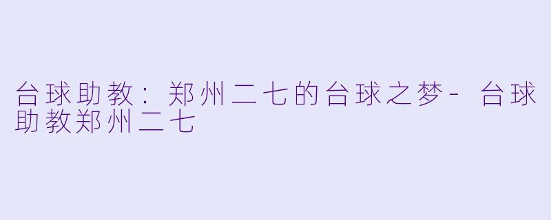 台球助教：郑州二七的台球之梦-台球助教郑州二七