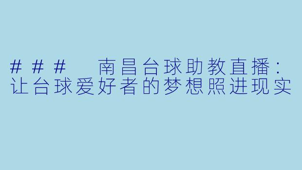 ### 南昌台球助教直播：让台球爱好者的梦想照进现实