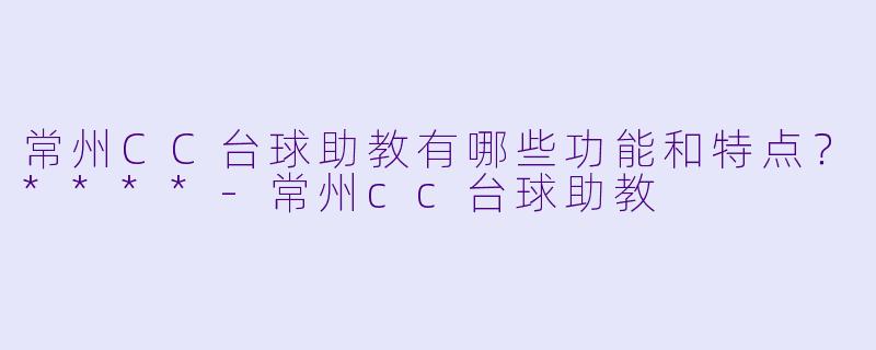 常州CC台球助教有哪些功能和特点?****