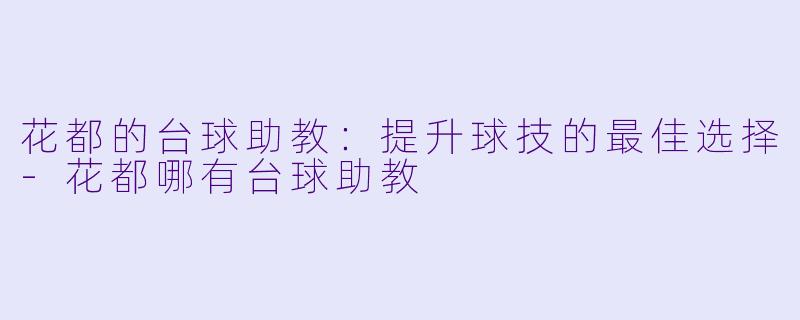 花都的台球助教：提升球技的最佳选择-花都哪有台球助教