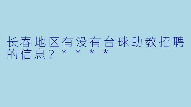 长春地区有没有台球助教招聘的信息?****