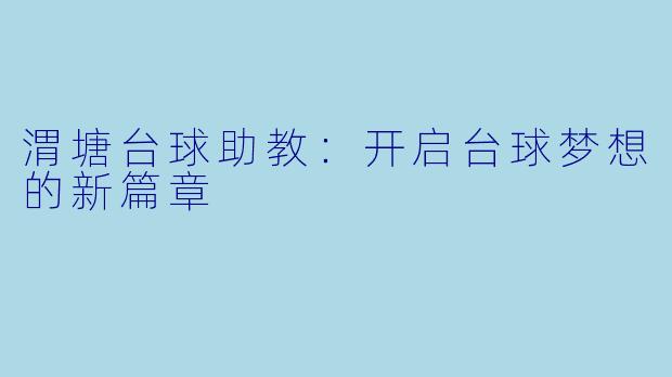 渭塘台球助教：开启台球梦想的新篇章