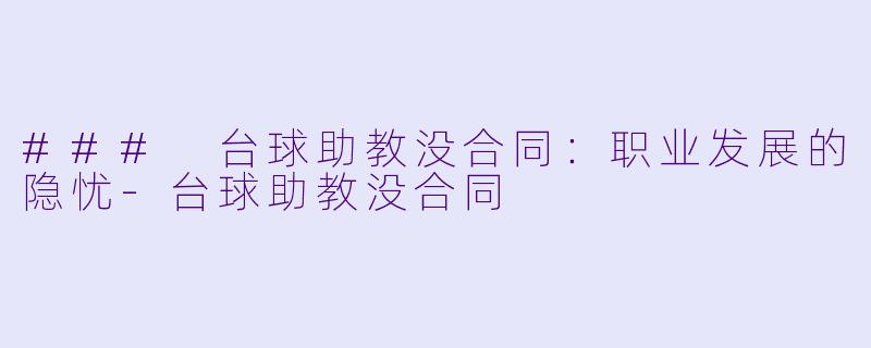 ### 台球助教没合同：职业发展的隐忧-台球助教没合同
