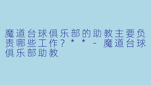 魔道台球俱乐部的助教主要负责哪些工作?**