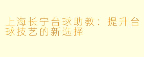 上海长宁台球助教:提升台球技艺的新选择
