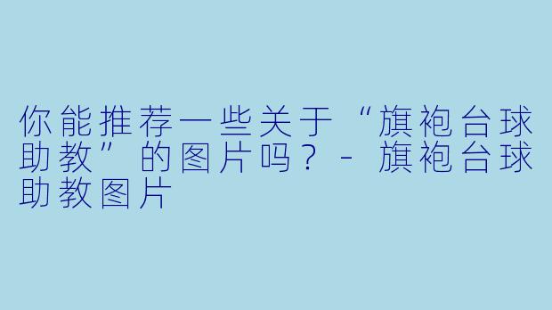 你能推荐一些关于“旗袍台球助教”的图片吗?