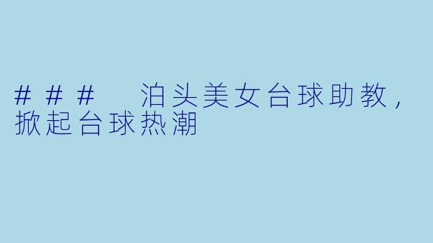 ### 泊头美女台球助教，掀起台球热潮