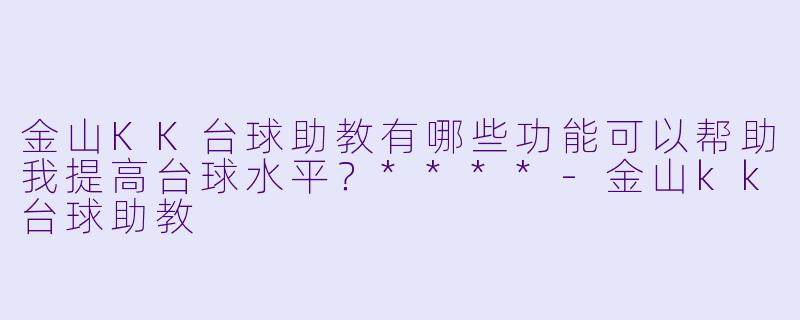 金山KK台球助教有哪些功能可以帮助我提高台球水平?****