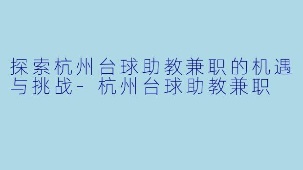 探索杭州台球助教兼职的机遇与挑战-杭州台球助教兼职
