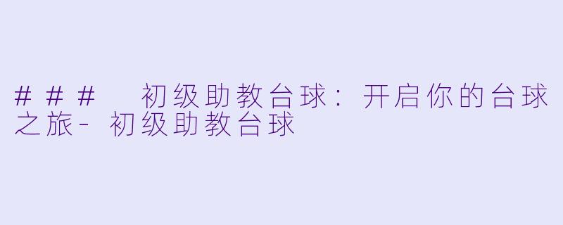 ### 初级助教台球：开启你的台球之旅-初级助教台球