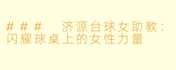 ### 济源台球女助教：闪耀球桌上的女性力量