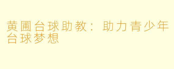 黄圃台球助教：助力青少年台球梦想