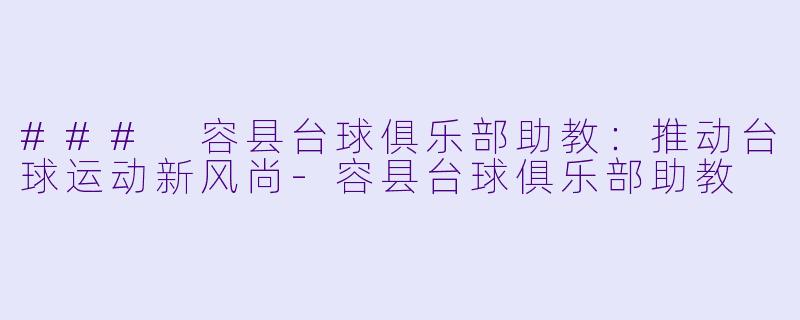 ### 容县台球俱乐部助教：推动台球运动新风尚-容县台球俱乐部助教