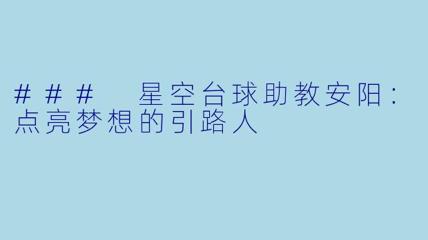 ### 星空台球助教安阳：点亮梦想的引路人