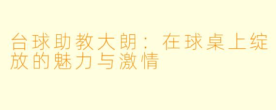 台球助教大朗：在球桌上绽放的魅力与激情