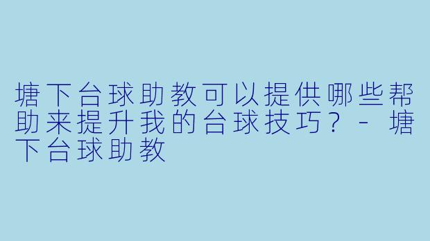塘下台球助教可以提供哪些帮助来提升我的台球技巧?
