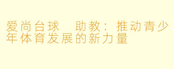 爱尚台球 助教：推动青少年体育发展的新力量