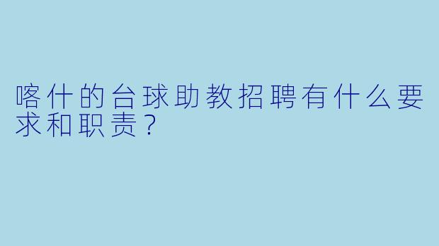 喀什的台球助教招聘有什么要求和职责？