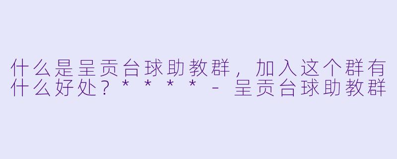 什么是呈贡台球助教群,加入这个群有什么好处?****