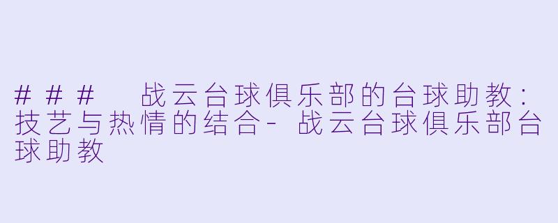 ### 战云台球俱乐部的台球助教：技艺与热情的结合