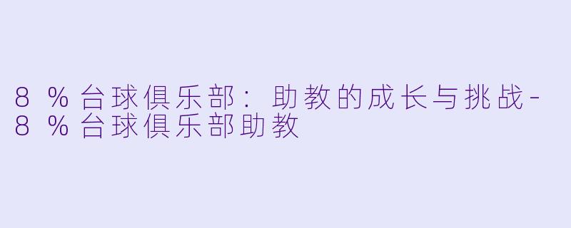 8%台球俱乐部：助教的成长与挑战-8%台球俱乐部助教