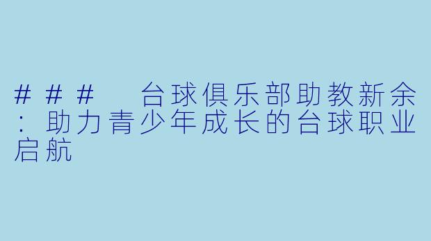 ### 台球俱乐部助教新余:助力青少年成长的台球职业启航