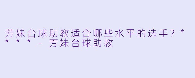 芳妹台球助教适合哪些水平的选手？****