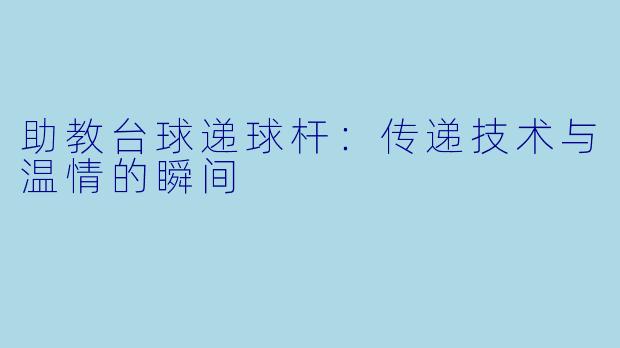 助教台球递球杆：传递技术与温情的瞬间