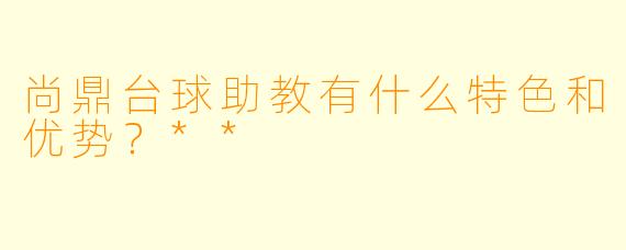 尚鼎台球助教有什么特色和优势？**