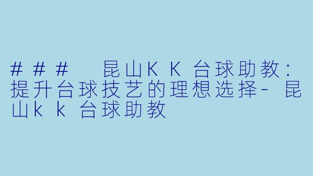 ### 昆山KK台球助教:提升台球技艺的理想选择