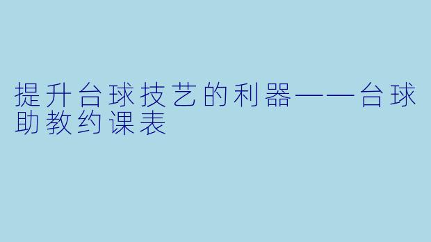 提升台球技艺的利器——台球助教约课表