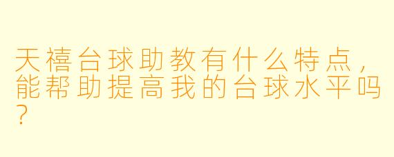 天禧台球助教有什么特点，能帮助提高我的台球水平吗？